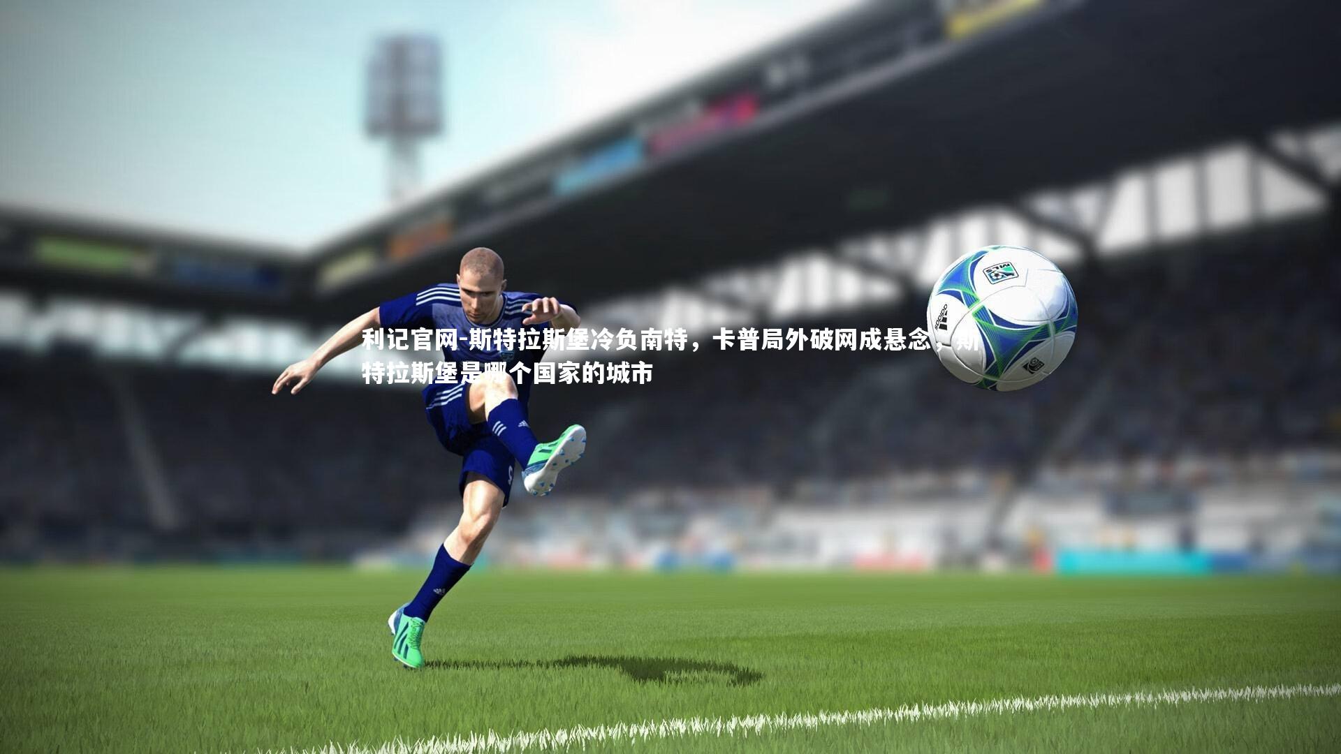 斯特拉斯堡冷负南特，卡普局外破网成悬念，斯特拉斯堡是哪个国家的城市