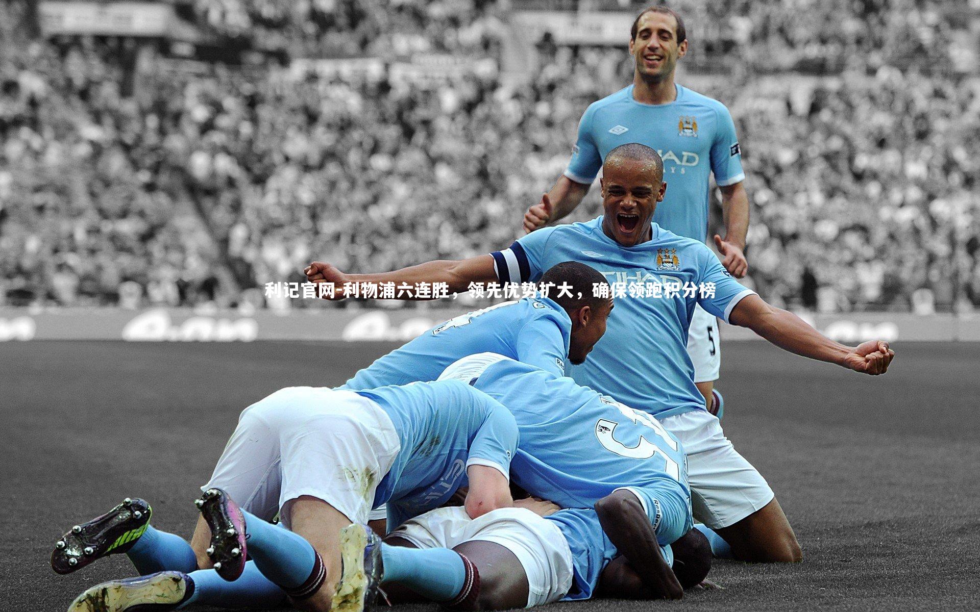 利物浦六连胜，领先优势扩大，确保领跑积分榜