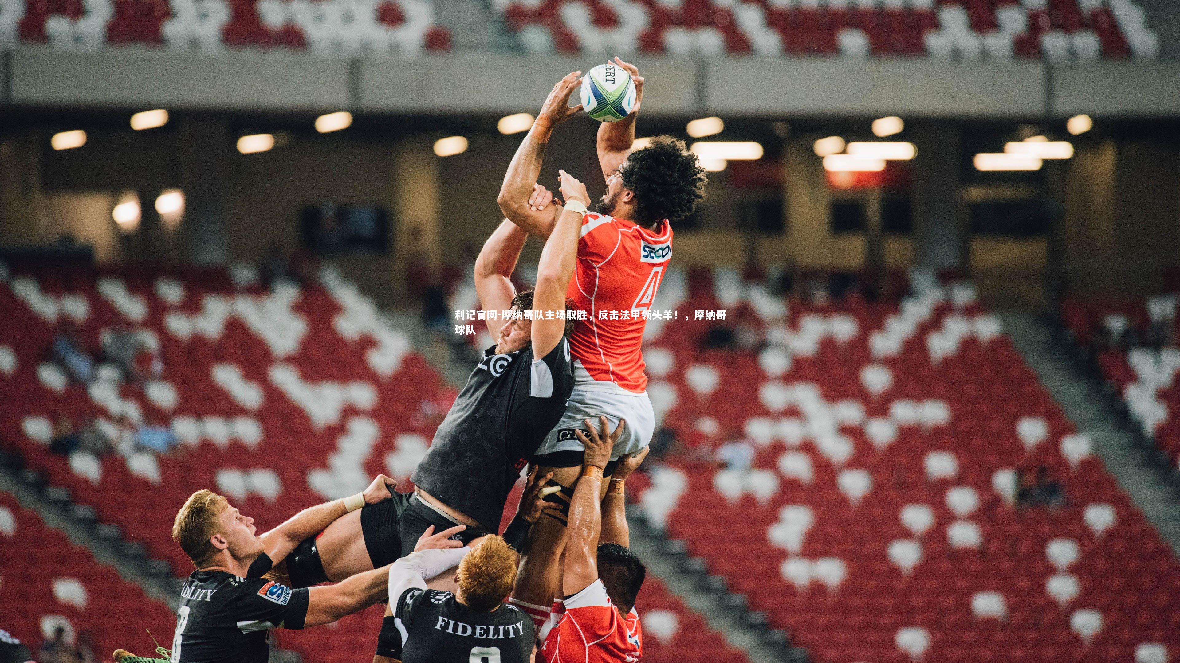 利记官网-摩纳哥队主场取胜，反击法甲领头羊！，摩纳哥球队