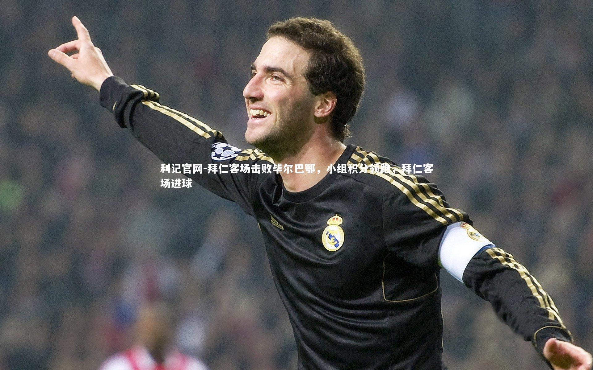 利记官网-拜仁客场击败毕尔巴鄂,小组积分领跑,拜仁客场进球