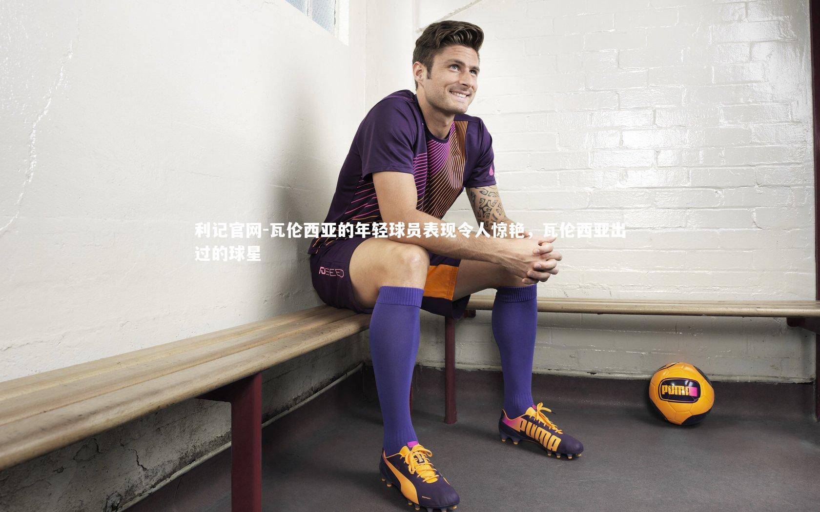 利记官网-瓦伦西亚的年轻球员表现令人惊艳,瓦伦西亚出过的球星