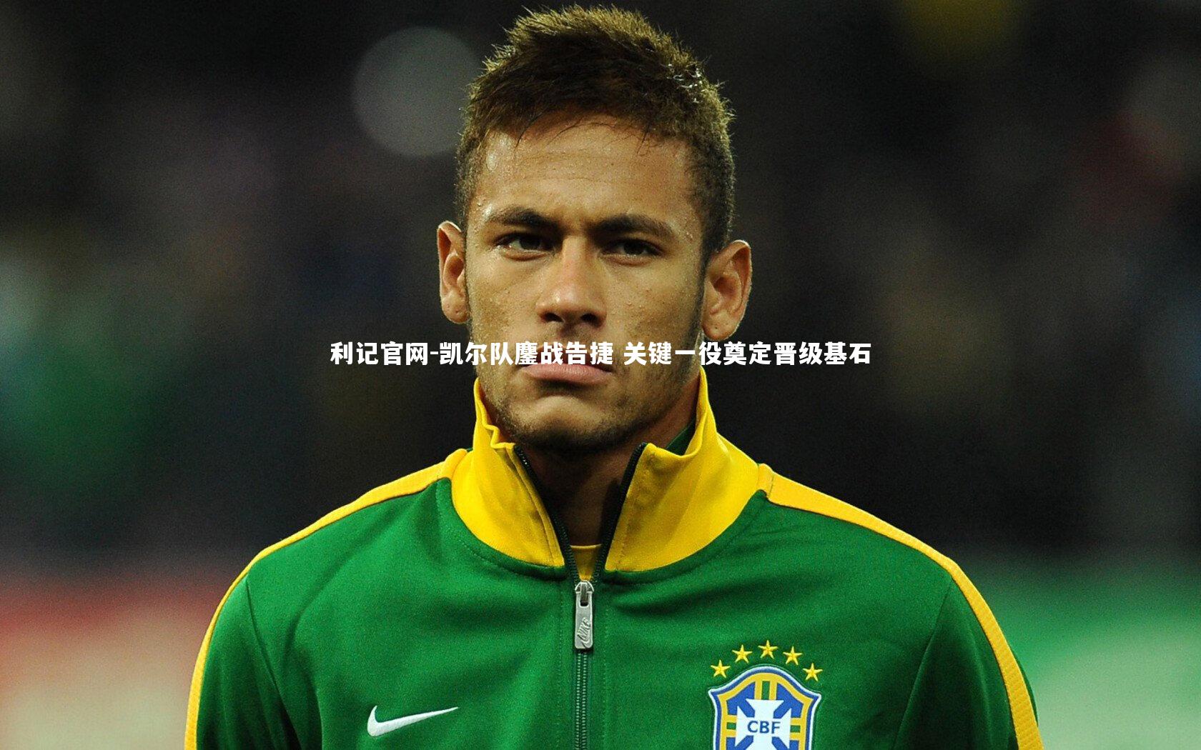 凯尔队鏖战告捷 关键一役奠定晋级基石