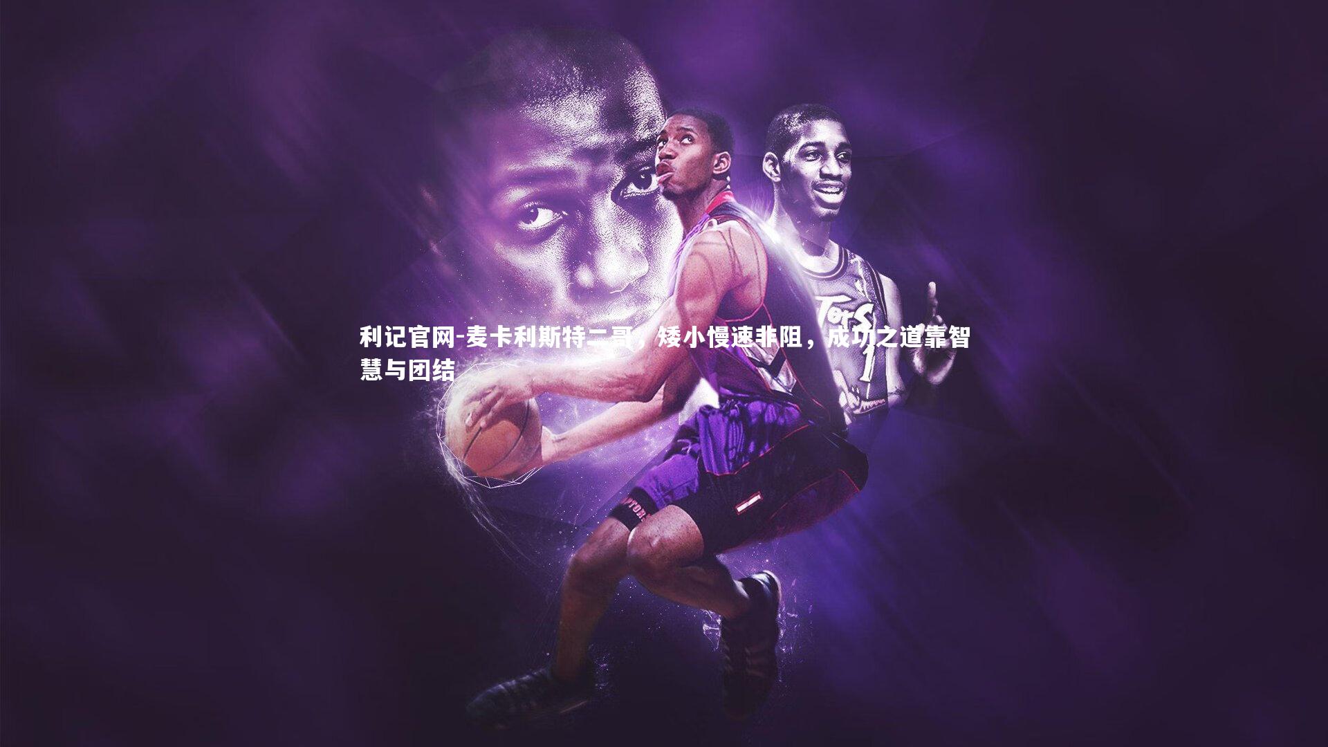 麦卡利斯特二哥,矮小慢速非阻,成功之道靠智慧与团结