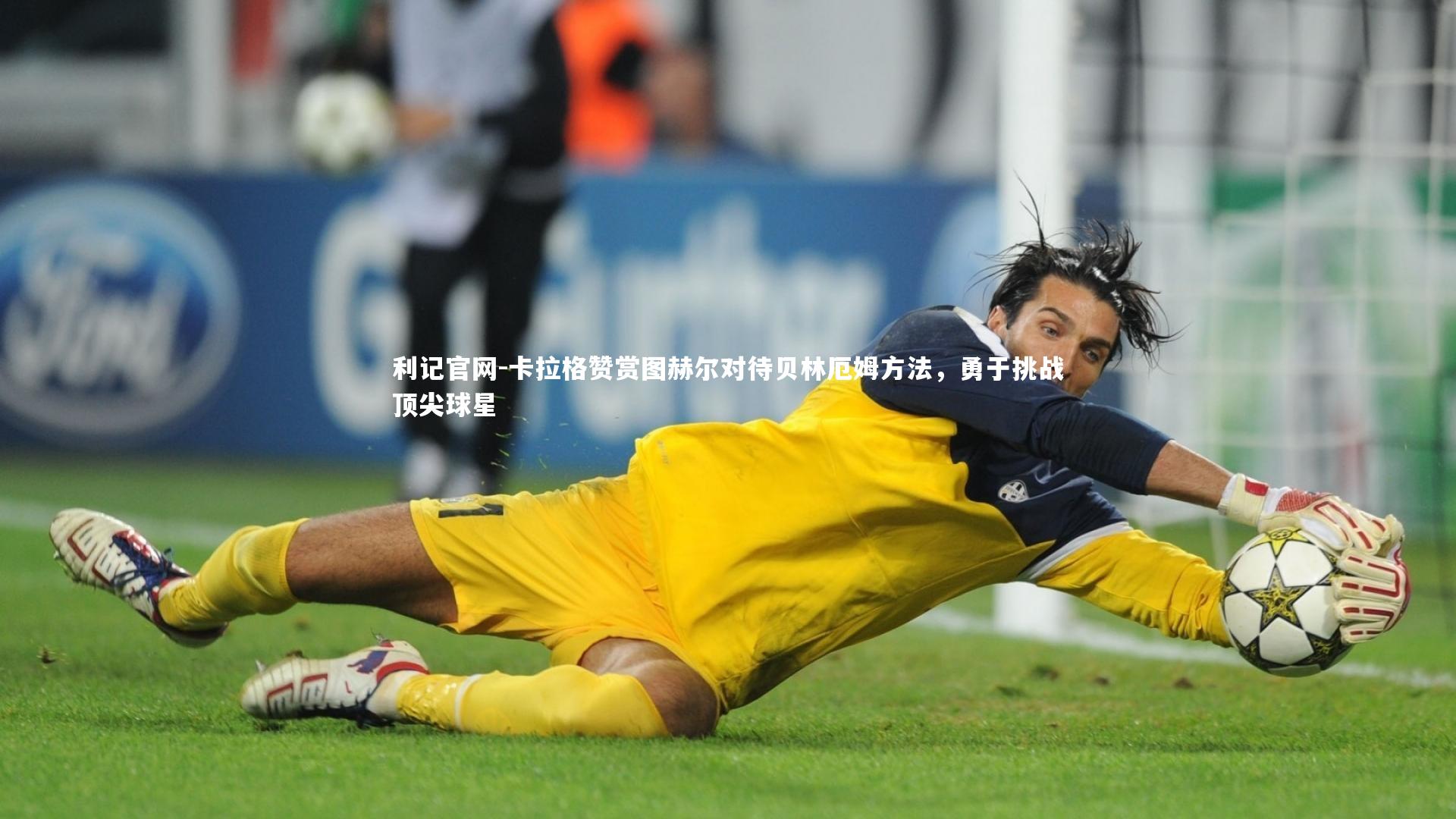 卡拉格赞赏图赫尔对待贝林厄姆方法，勇于挑战顶尖球星