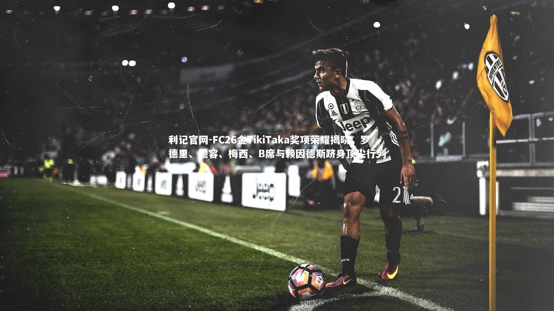利记官网-FC26金TikiTaka奖项荣耀揭晓，罗德里、德容、梅西、B席与赖因德斯跻身顶尖行列
